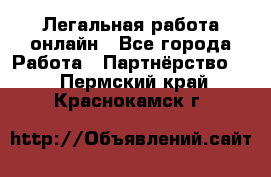 Легальная работа онлайн - Все города Работа » Партнёрство   . Пермский край,Краснокамск г.